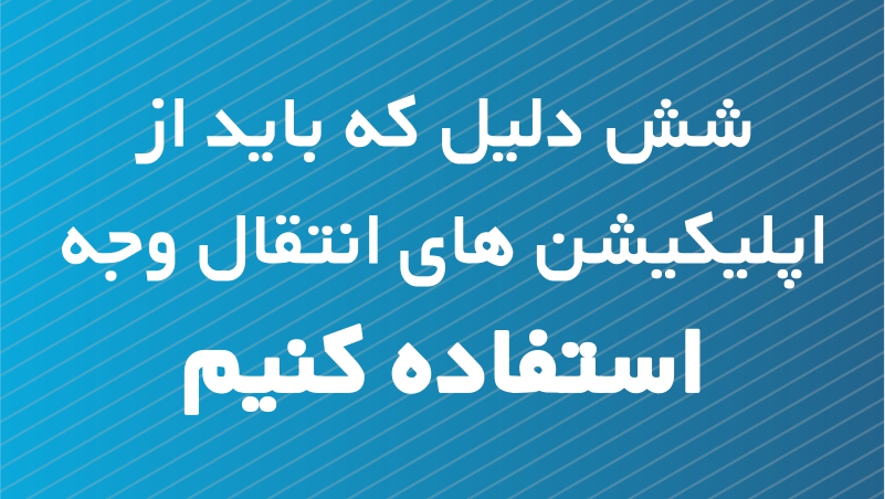 ۶ دلیل که باید از اپلیکیشن های انتقال وجه استفاده کنیم ۶ دلیل که باید از اپلیکیشن های انتقال وجه استفاده کنیم